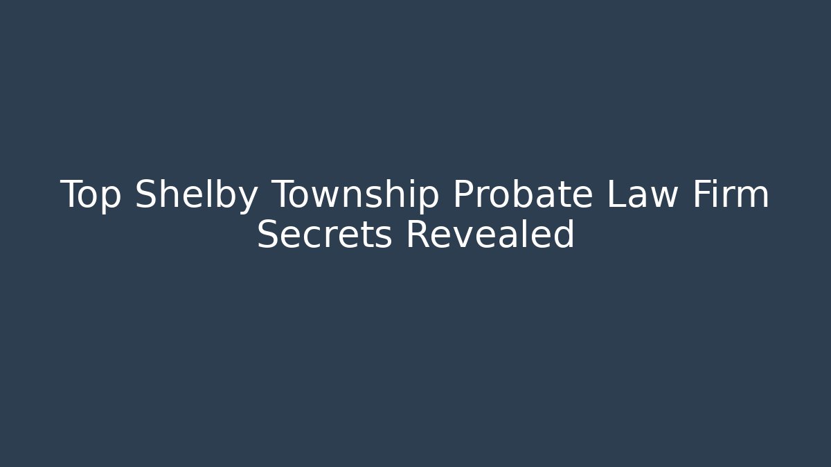 Top Shelby Township Probate Law Firm Secrets Revealed