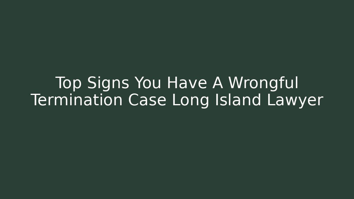 Top Signs You Have A Wrongful Termination Case Long Island Lawyer