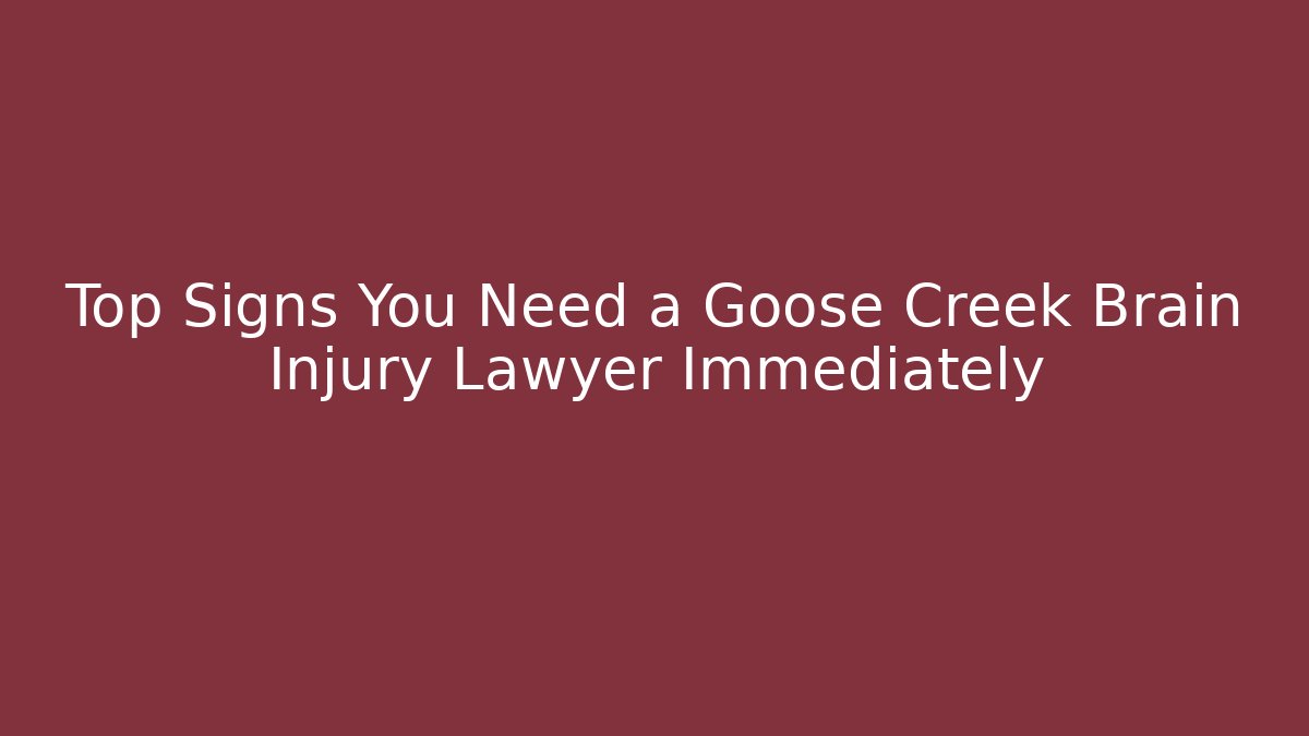 Top Signs You Need a Goose Creek Brain Injury Lawyer Immediately