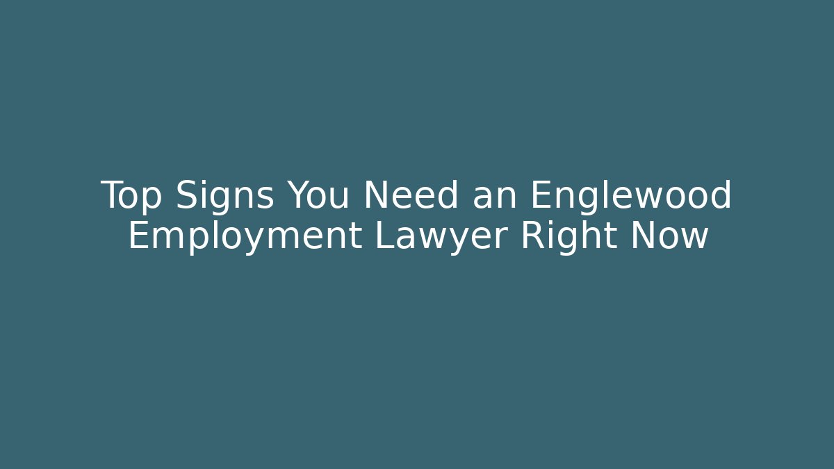 Top Signs You Need an Englewood Employment Lawyer Right Now