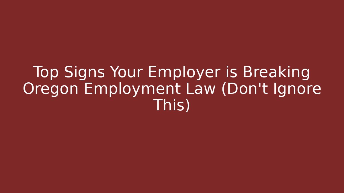 Top Signs Your Employer is Breaking Oregon Employment Law (Don't Ignore This)