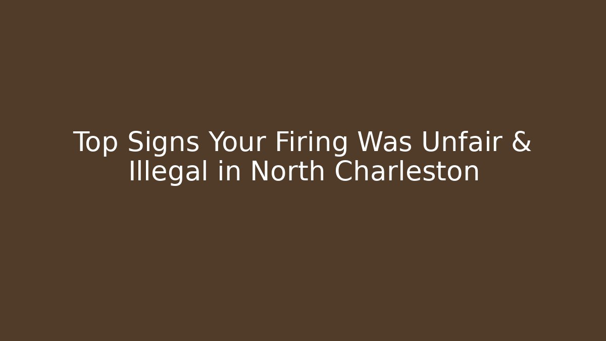Top Signs Your Firing Was Unfair & Illegal in North Charleston