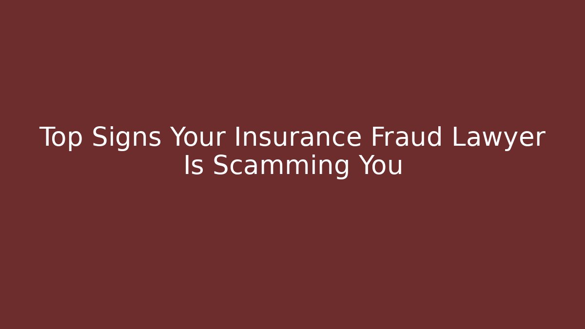 Top Signs Your Insurance Fraud Lawyer Is Scamming You
