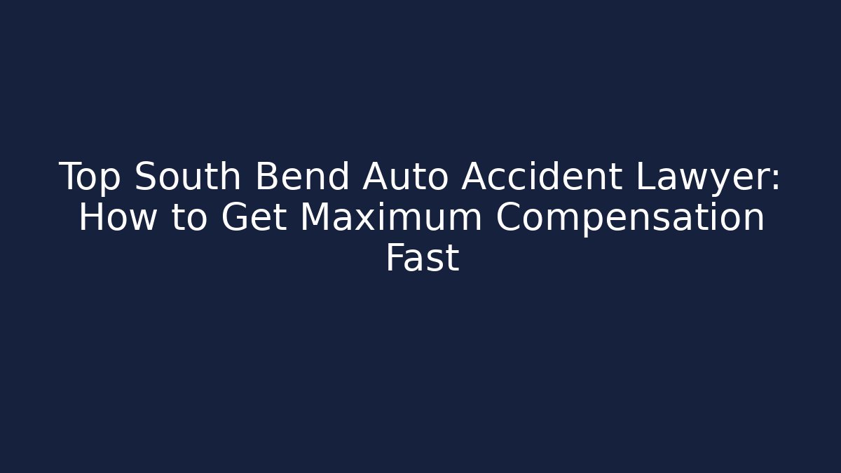Top South Bend Auto Accident Lawyer: How to Get Maximum Compensation Fast
