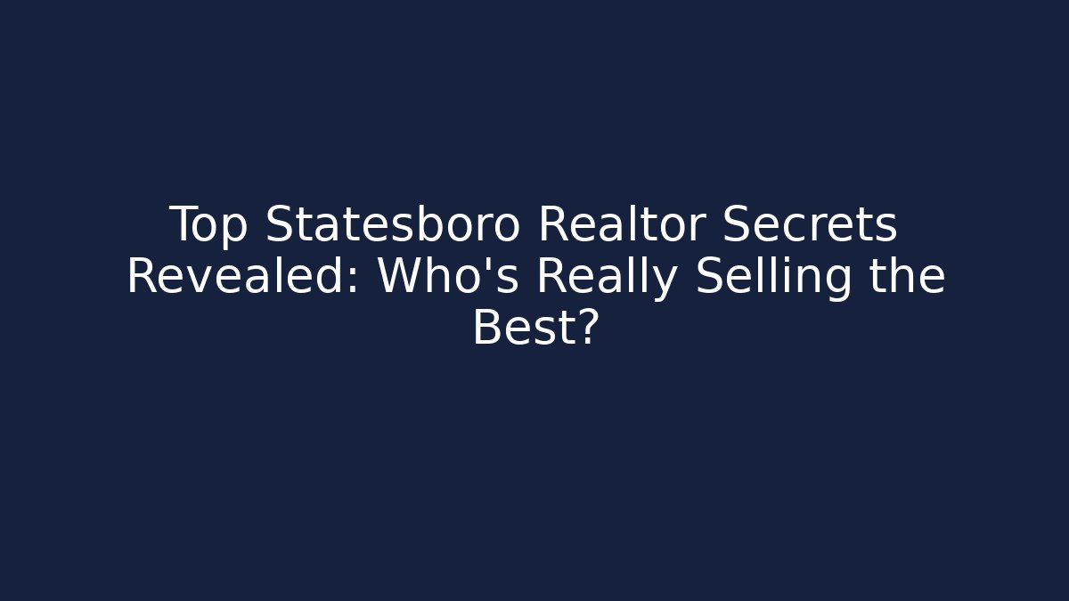 Top Statesboro Realtor Secrets Revealed: Who’s Really Selling the Best?