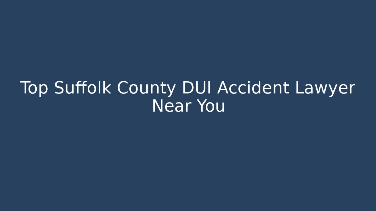 Top Suffolk County DUI Accident Lawyer Near You