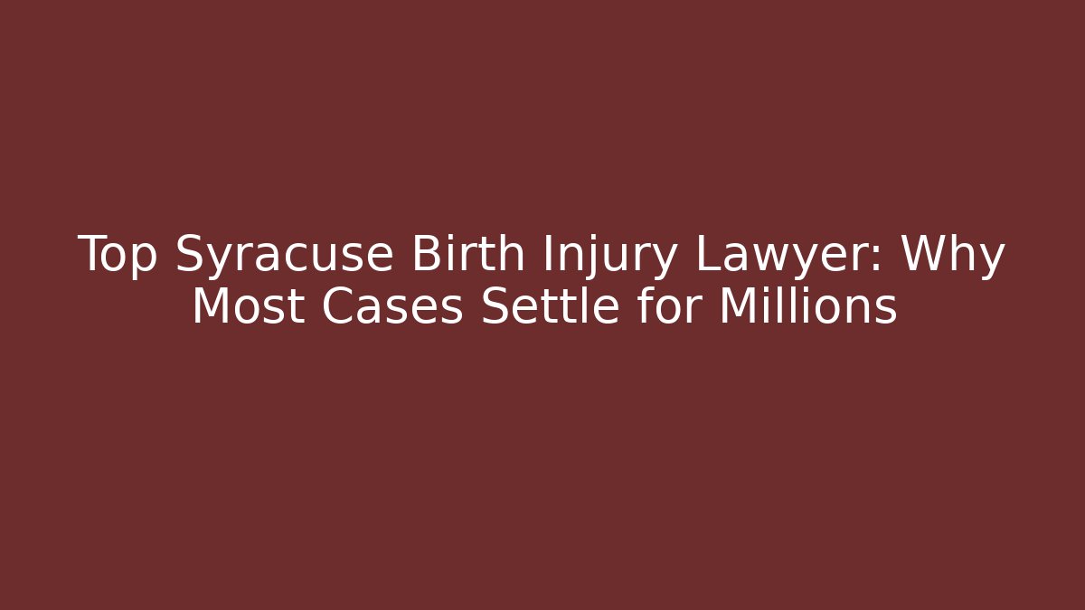Top Syracuse Birth Injury Lawyer: Why Most Cases Settle for Millions