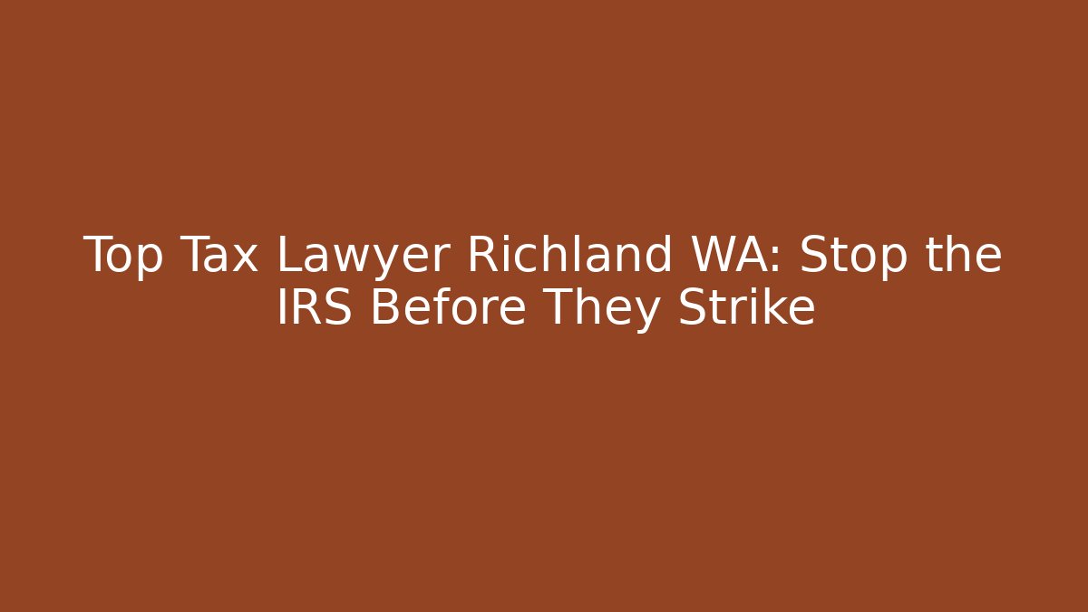 Top Tax Lawyer Richland WA: Stop the IRS Before They Strike