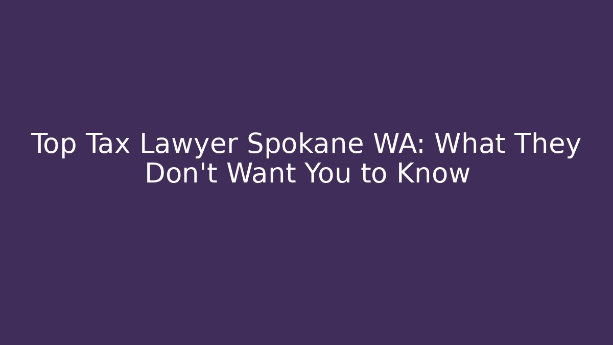 Top Tax Lawyer Spokane WA: What They Don’t Want You to Know