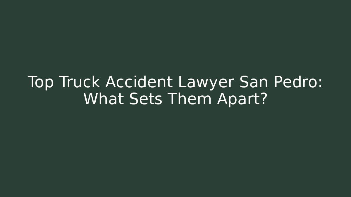 Top Truck Accident Lawyer San Pedro: What Sets Them Apart?