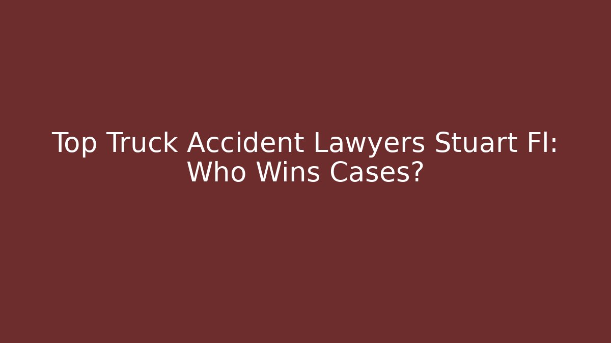 Top Truck Accident Lawyers Stuart Fl: Who Wins Cases?