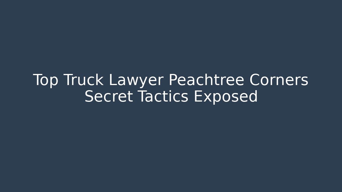 Top Truck Lawyer Peachtree Corners Secret Tactics Exposed