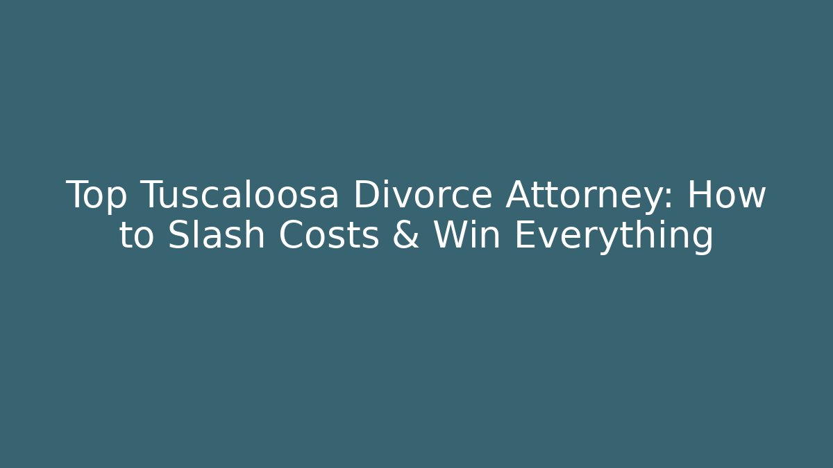 Top Tuscaloosa Divorce Attorney: How to Slash Costs & Win Everything