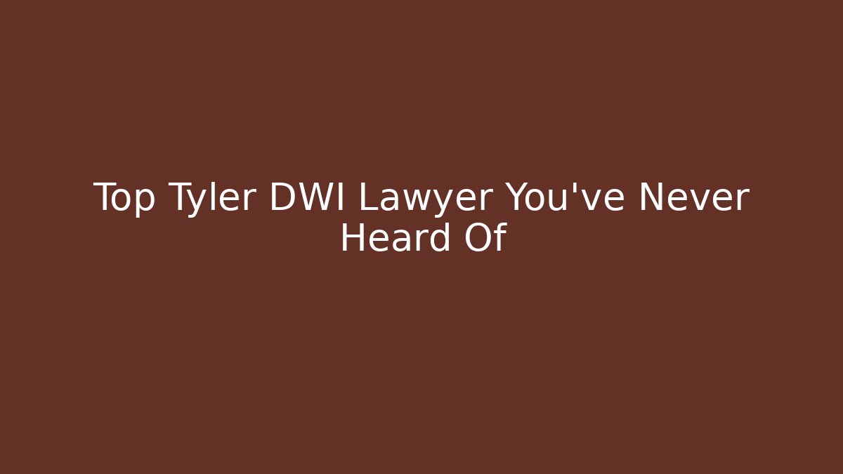 Top Tyler DWI Lawyer You've Never Heard Of - WealthxGroup