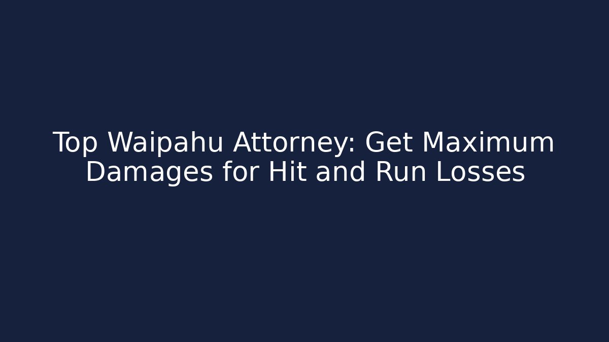 Top Waipahu Attorney: Get Maximum Damages for Hit and Run Losses