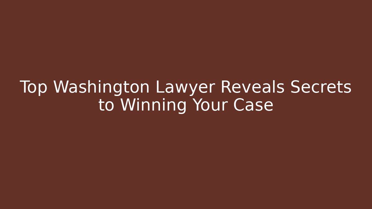 Top Washington Lawyer Reveals Secrets to Winning Your Case