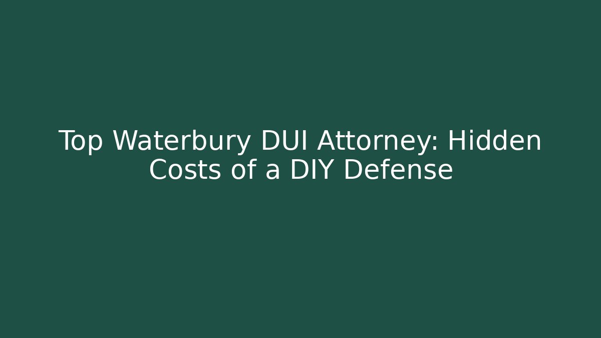 Top Waterbury DUI Attorney: Hidden Costs of a DIY Defense