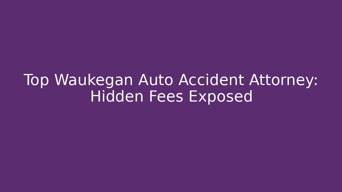 Top Waukegan Auto Accident Attorney: Hidden Fees Exposed