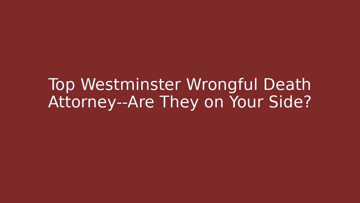 Top Westminster Wrongful Death Attorney—Are They on Your Side?