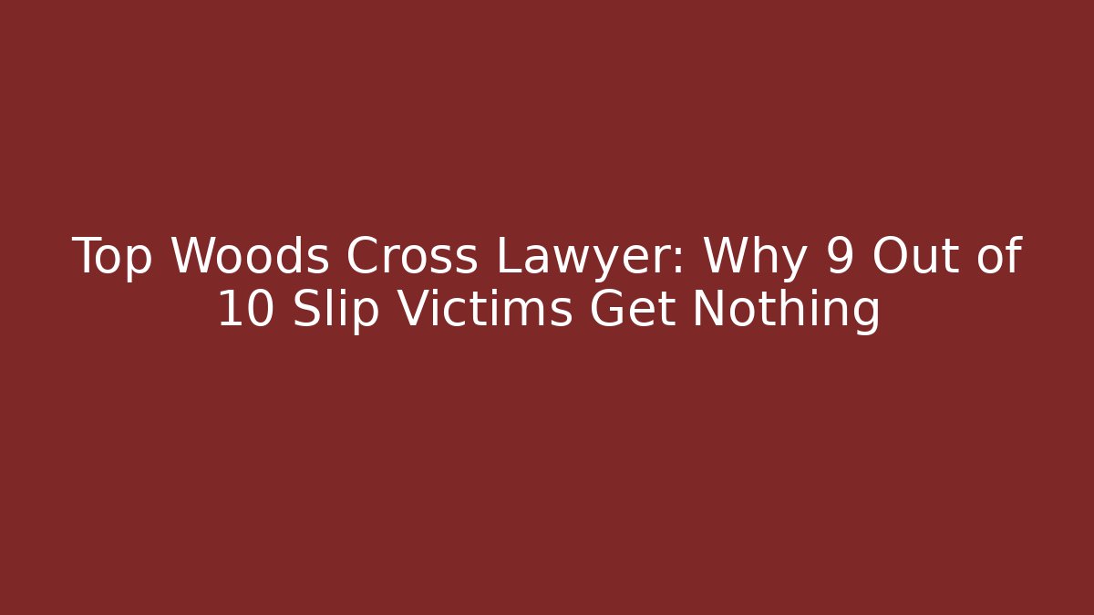 Top Woods Cross Lawyer: Why 9 Out of 10 Slip Victims Get Nothing