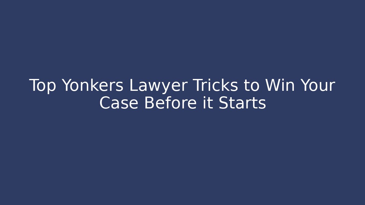 Top Yonkers Lawyer Tricks to Win Your Case Before it Starts