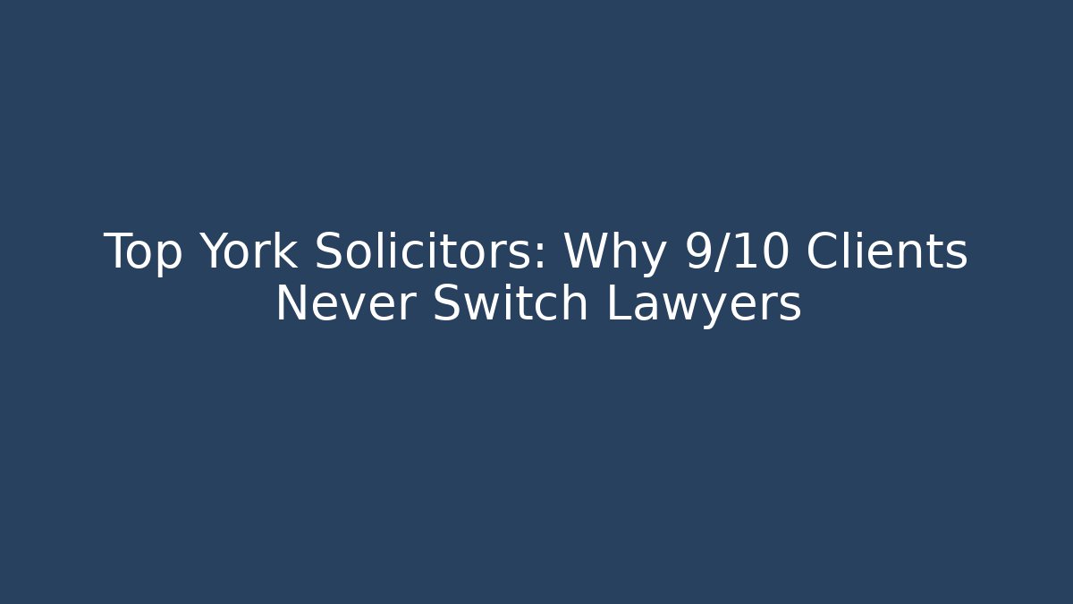 Top York Solicitors: Why 9/10 Clients Never Switch Lawyers