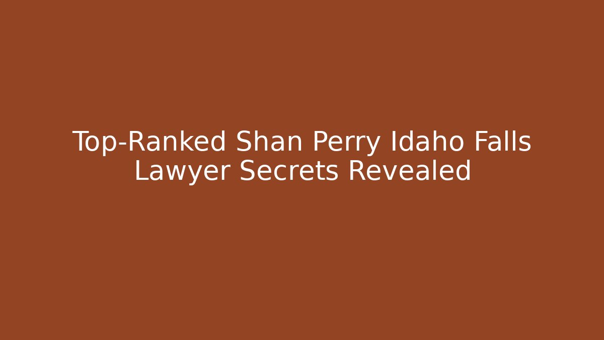 Top-Ranked Shan Perry Idaho Falls Lawyer Secrets Revealed