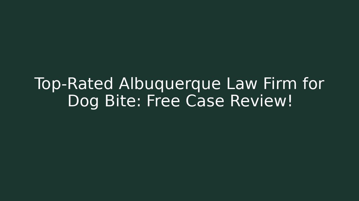 Top-Rated Albuquerque Law Firm for Dog Bite: Free Case Review!