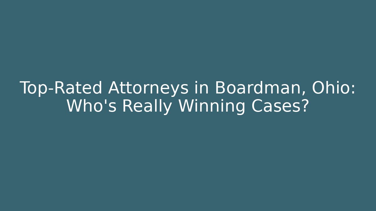 Top-Rated Attorneys in Boardman, Ohio: Who’s Really Winning Cases?