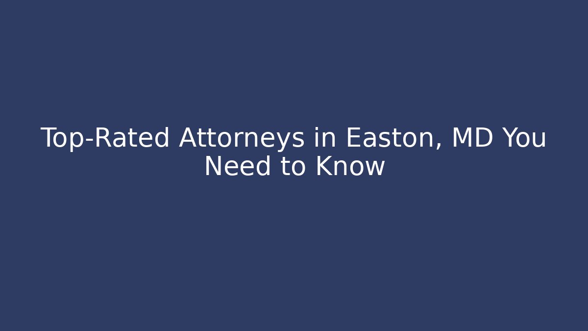 Top-Rated Attorneys in Easton, MD You Need to Know