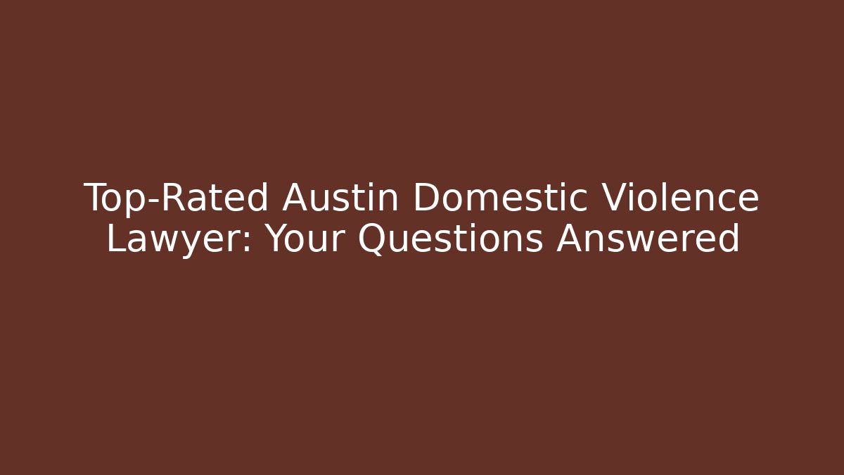 Top-Rated Austin Domestic Violence Lawyer: Your Questions Answered