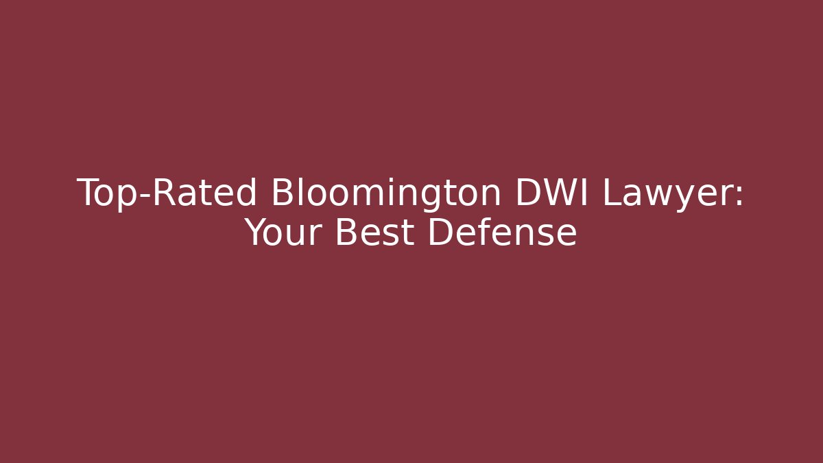 Top-Rated Bloomington DWI Lawyer: Your Best Defense