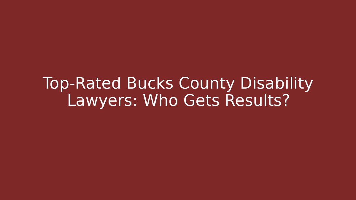 Top-Rated Bucks County Disability Lawyers: Who Gets Results?