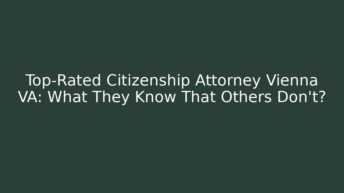 Top-Rated Citizenship Attorney Vienna VA: What They Know That Others Don't?