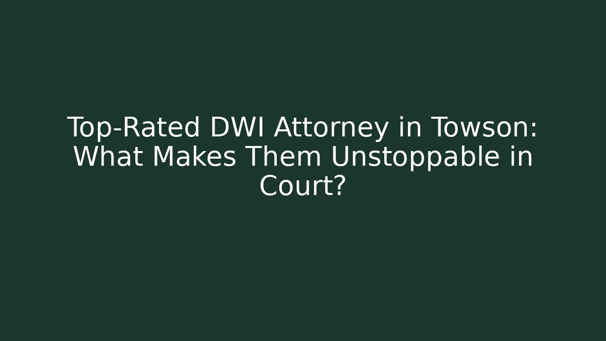 Top-Rated DWI Attorney in Towson: What Makes Them Unstoppable in Court?