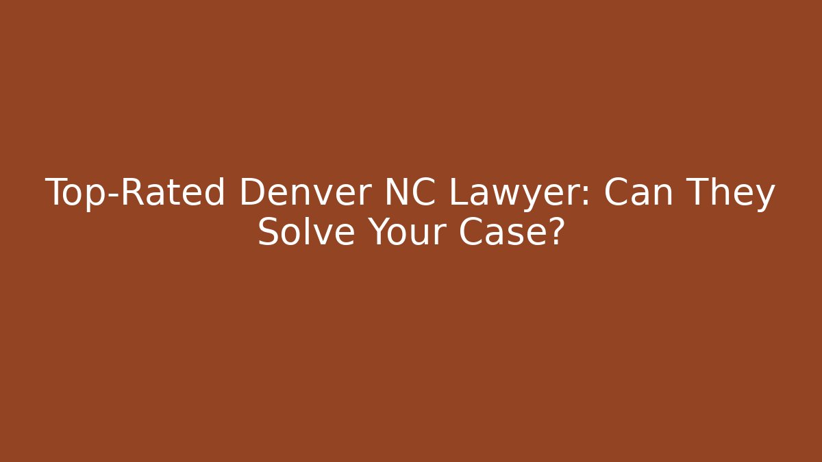 Top-Rated Denver NC Lawyer: Can They Solve Your Case?