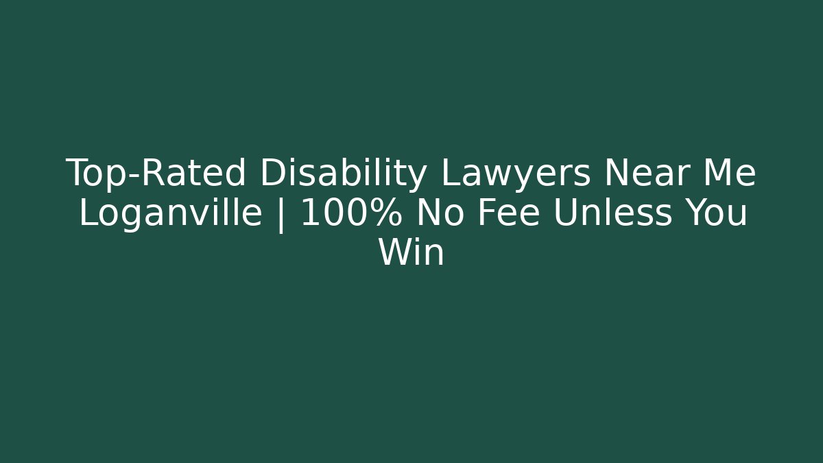 Top-Rated Disability Lawyers Near Me Loganville | 100% No Fee Unless You Win