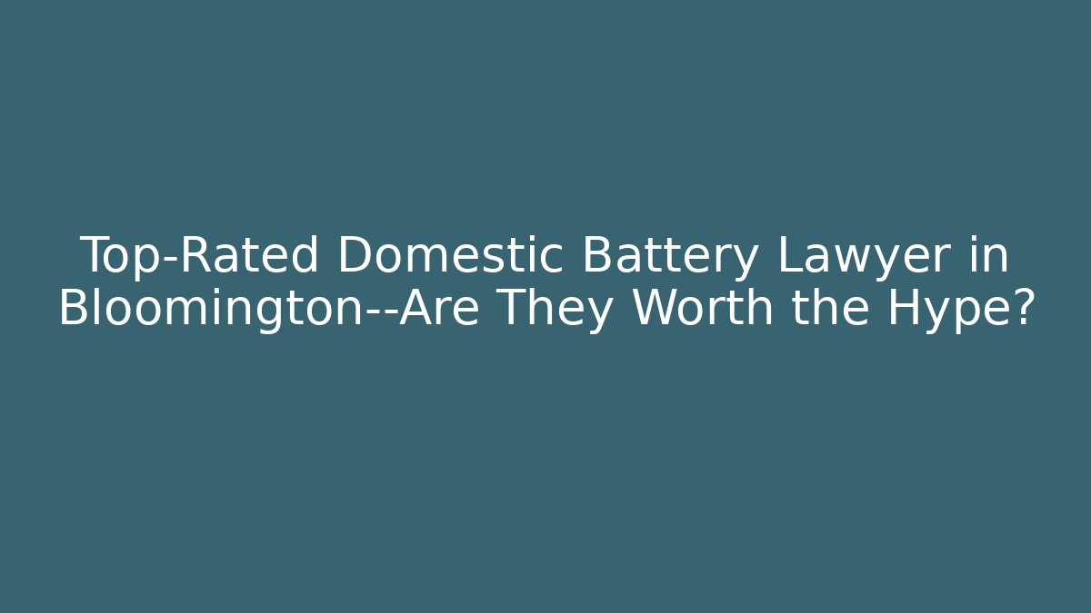 Top-Rated Domestic Battery Lawyer in Bloomington—Are They Worth the Hype?