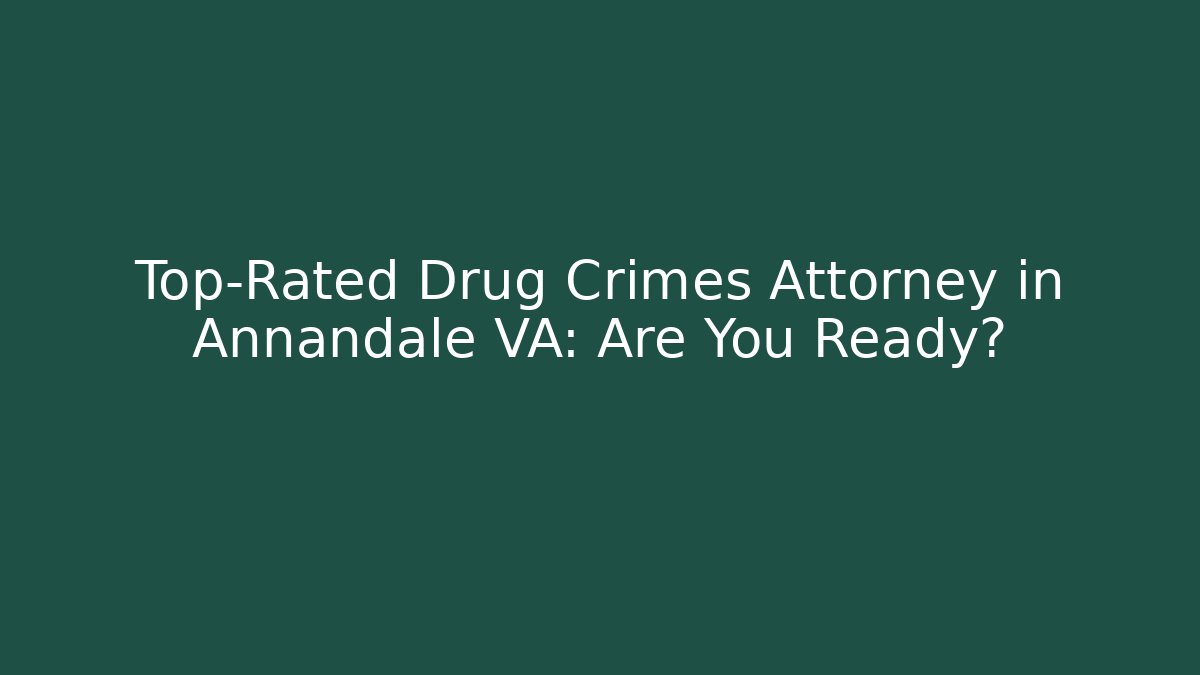 Top-Rated Drug Crimes Attorney in Annandale VA: Are You Ready?