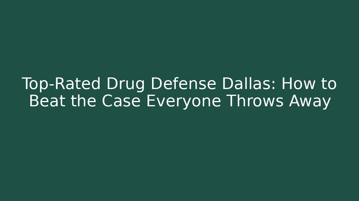 Top-Rated Drug Defense Dallas: How to Beat the Case Everyone Throws Away