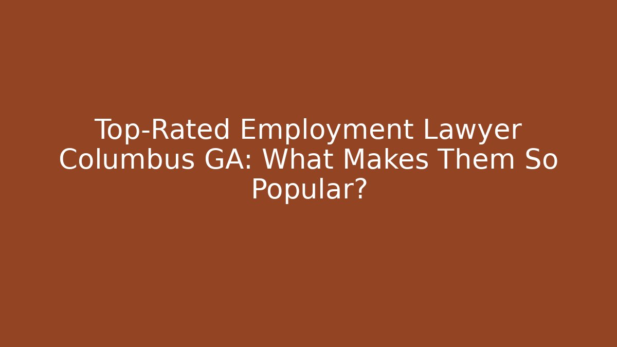 Top-Rated Employment Lawyer Columbus GA: What Makes Them So Popular?