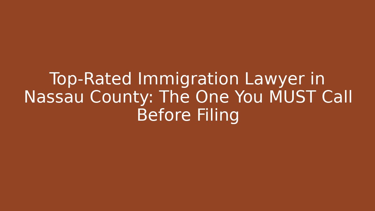 Top-Rated Immigration Lawyer in Nassau County: The One You MUST Call Before Filing