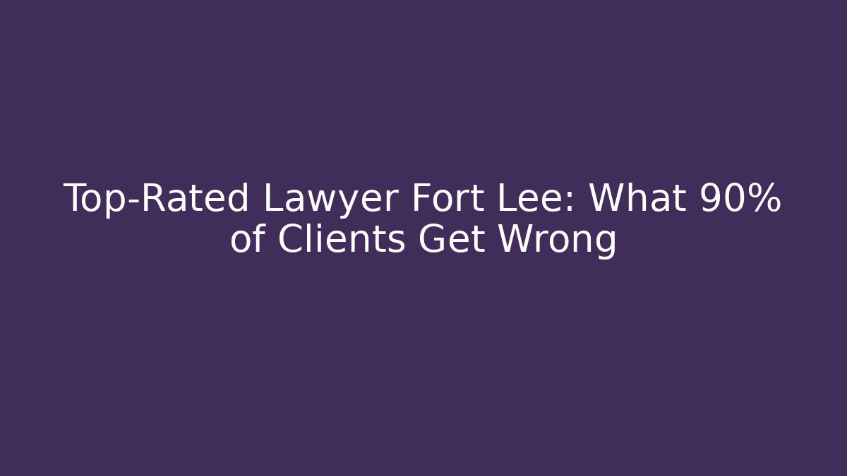 Top-Rated Lawyer Fort Lee: What 90% of Clients Get Wrong - WealthxGroup
