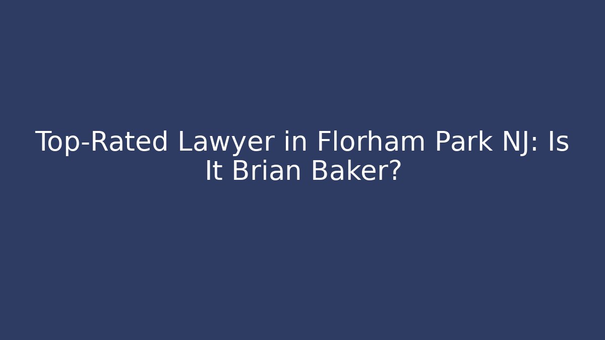 Top-Rated Lawyer in Florham Park NJ: Is It Brian Baker?