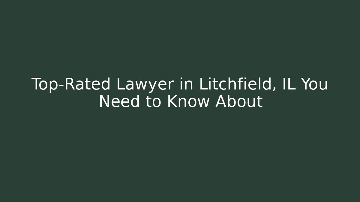 Top-Rated Lawyer in Litchfield, IL You Need to Know About
