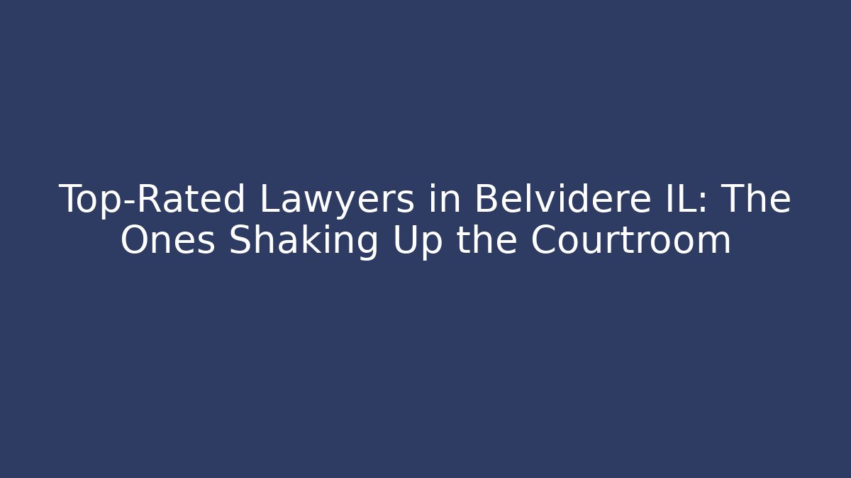 Top-Rated Lawyers in Belvidere IL: The Ones Shaking Up the Courtroom