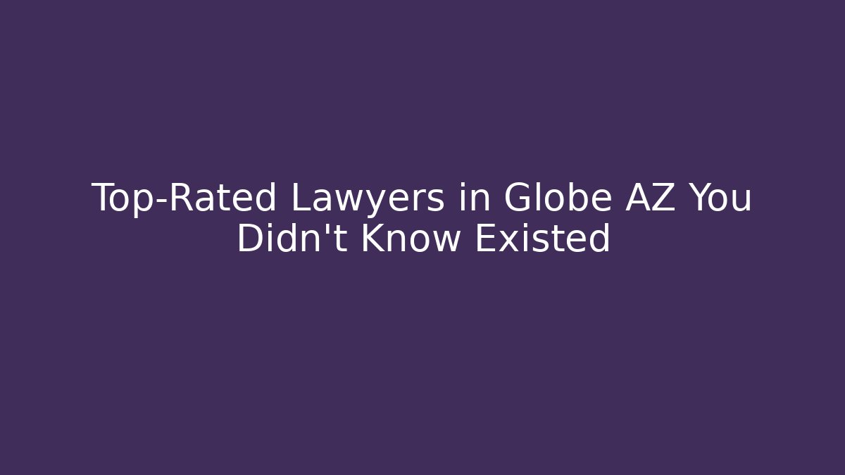 Top-Rated Lawyers in Globe AZ You Didn’t Know Existed