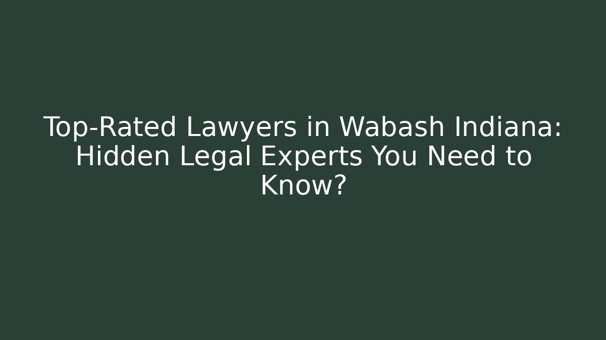 Top-Rated Lawyers in Wabash Indiana: Hidden Legal Experts You Need to Know?