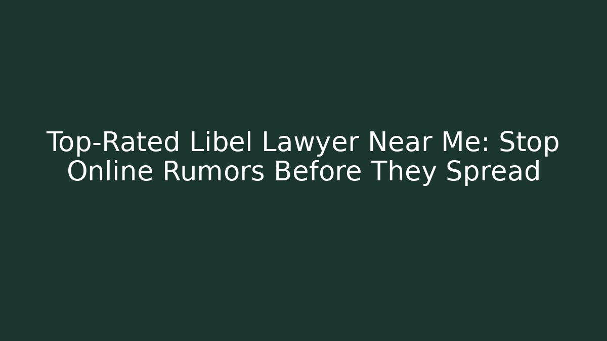 Top-Rated Libel Lawyer Near Me: Stop Online Rumors Before They Spread
