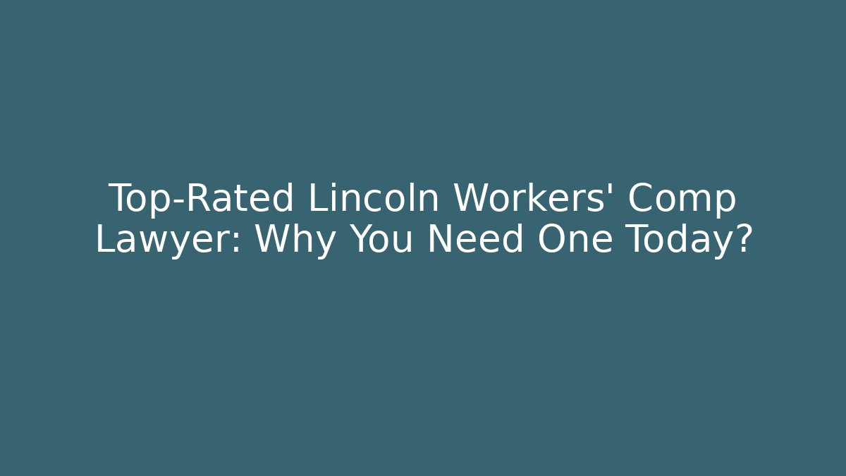 Top-Rated Lincoln Workers' Comp Lawyer: Why You Need One Today?
